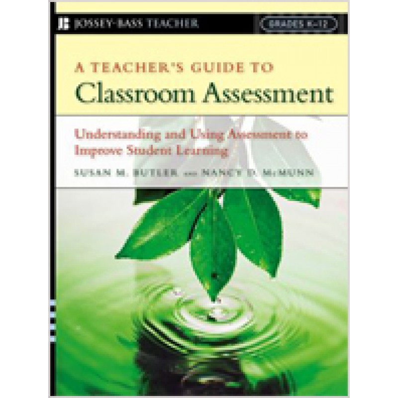 A Teacher's Guide to Classroom Assessment: Understanding and Using Assessment to Improve Student Learning