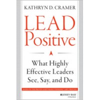 Lead Positive: What Highly Effective Leaders See, Say, and Do, Feb/2014