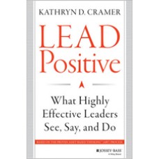 Lead Positive: What Highly Effective Leaders See, Say, and Do, Feb/2014
