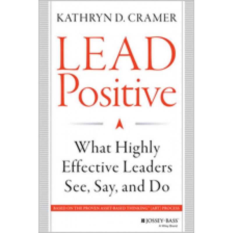 Lead Positive: What Highly Effective Leaders See, Say, and Do, Feb/2014