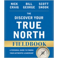 The Discover Your True North Fieldbook: A Personal Guide to Finding Your Authentic Leadership, Revised, Aug/2015