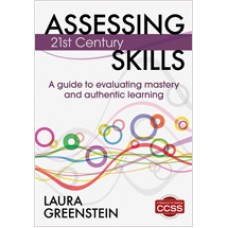 Assessing 21st Century Skills: A Guide to Evaluating Mastery and Authentic Learning