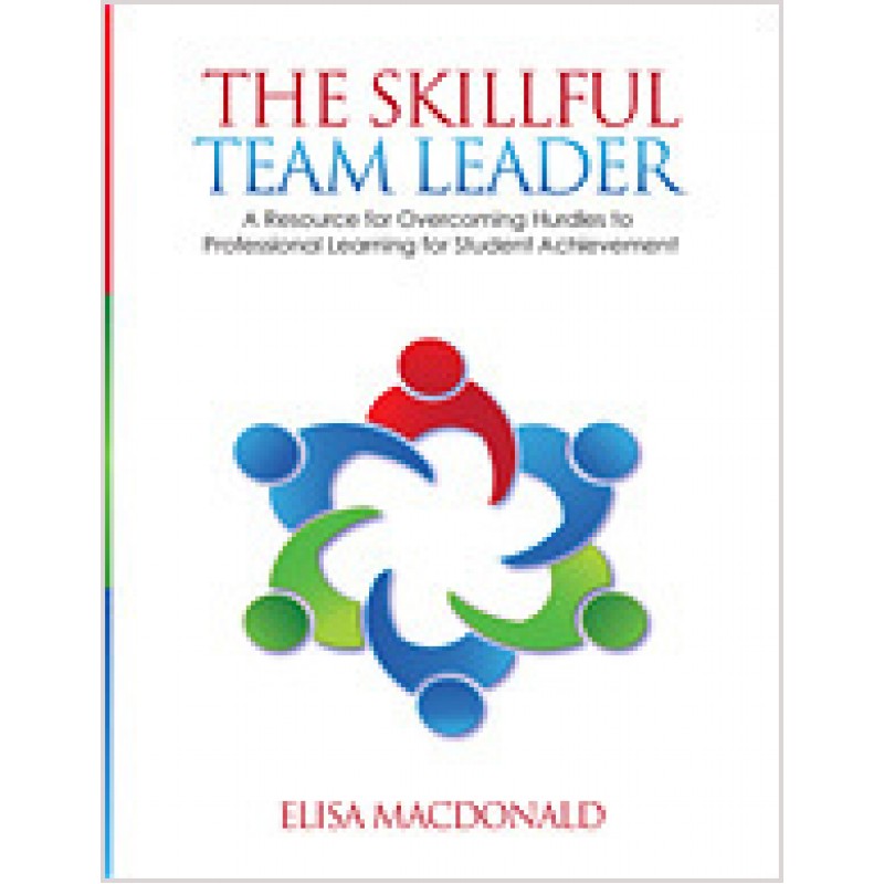 The Skillful Team Leader: A Resource for Overcoming Hurdles to Professional Learning for Student Achievement, April/2013