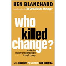 Who Killed Change?: Solving the Mystery of Leading People Through Change