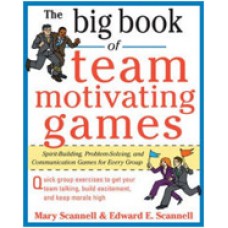 The Big Book of Team-Motivating Games: Spirit-Building, Problem-Solving and Communication Games for Every Group