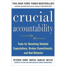 Crucial Accountability: Tools for Resolving Violated Expectations, Broken Commitments, and Bad Behavior, Second Edition