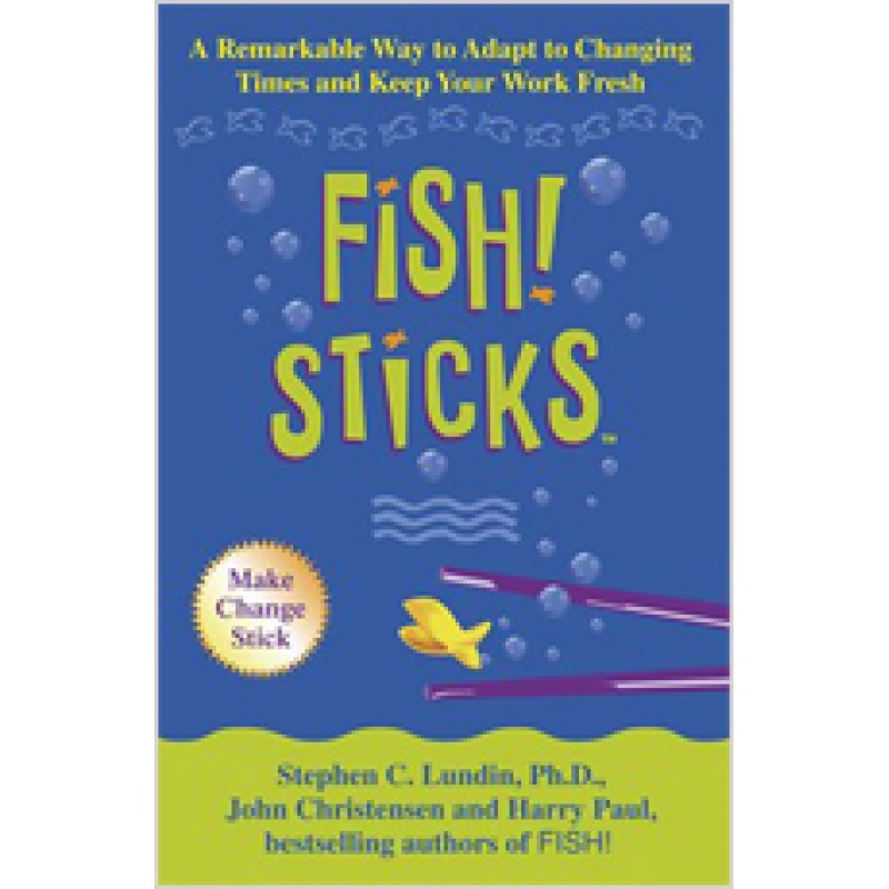 Fish! Sticks: A Remarkable Way to Adapt to Changing Times and Keep Your Work Fresh