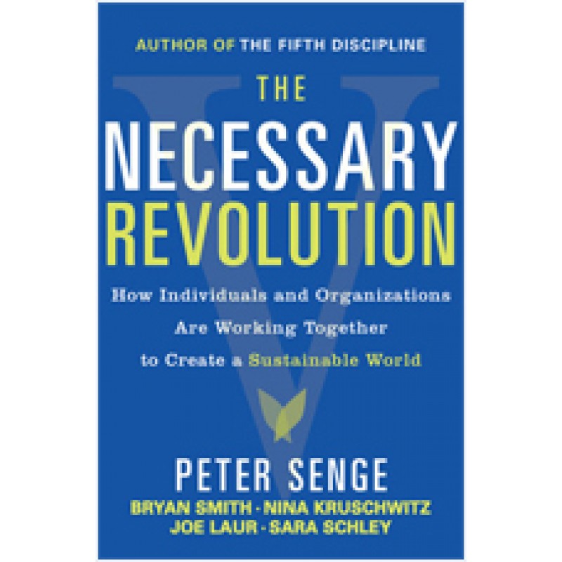 The Necessary Revolution: How Individuals and Organizations Are Working Together to Create a Sustainable World, April/2010