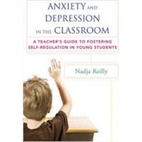 Anxiety and Depression in the Classroom: A Teacher's Guide to Fostering Self-Regulation in Young Students