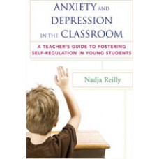 Anxiety and Depression in the Classroom: A Teacher's Guide to Fostering Self-Regulation in Young Students