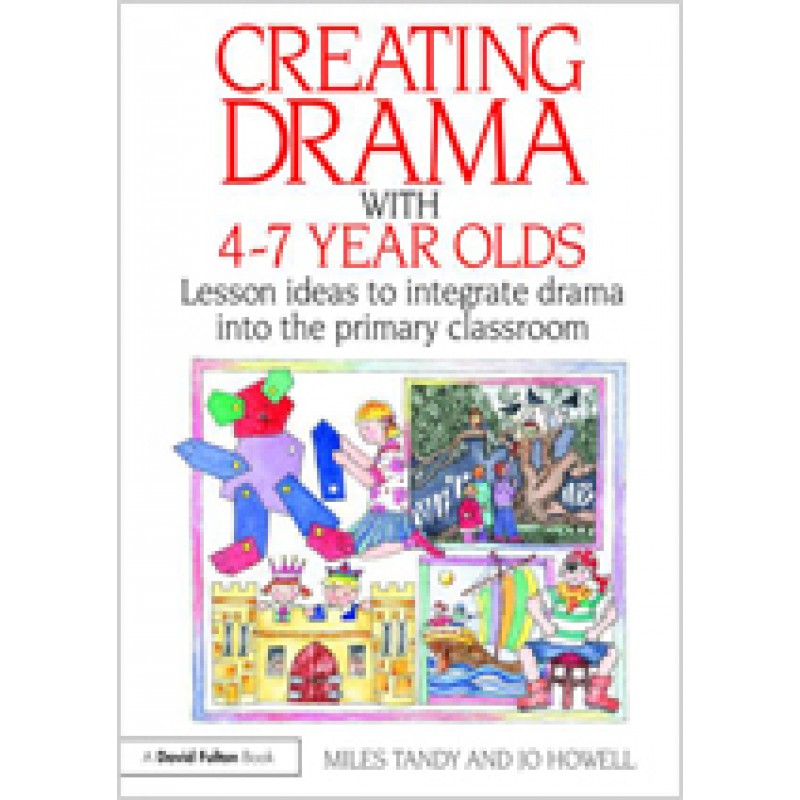 Creating Drama with 4-7 Year Olds: Lesson Ideas to Integrate Drama into the Primary Curriculum, Nov/2009