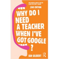 Why Do I Need a Teacher When I've Got Google?: The essential guide to the big issues for every teacher