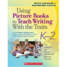 Using Picture Books to Teach Writing with the Traits: An Annotated Bibliography of More Than 150 Mentor Texts With Teacher-Tested Lessons, K2