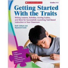 Getting Started With the Traits: Writing Lessons, Activities, Scoring Guides, and More for Successfully Launching Trait-Based Instruction in Your Classroom, Grade 3-5