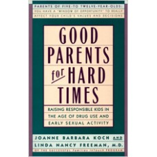 Good Parents for Hard Times: Raising Responsible Kids in the Age of Drug Use and Early Sexual Activity