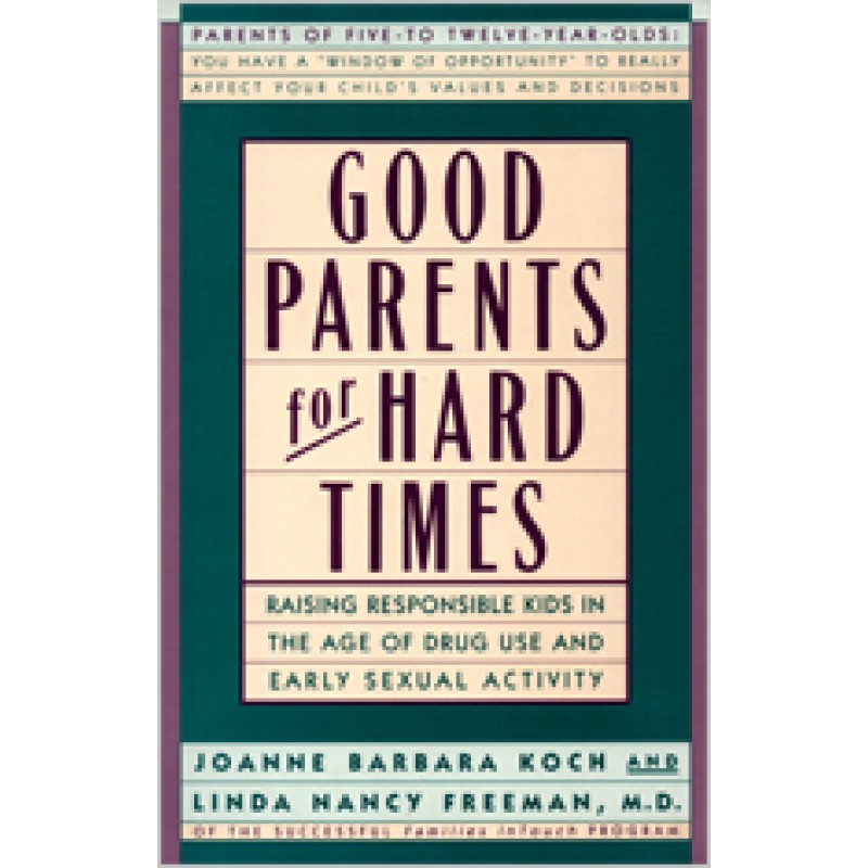 Good Parents for Hard Times: Raising Responsible Kids in the Age of Drug Use and Early Sexual Activity