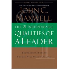 The 21 Indispensable Qualities of a Leader: Becoming the Person Others Will Want to Follow