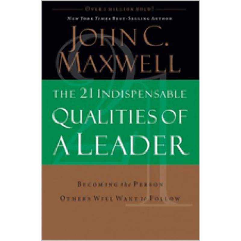 The 21 Indispensable Qualities of a Leader: Becoming the Person Others Will Want to Follow