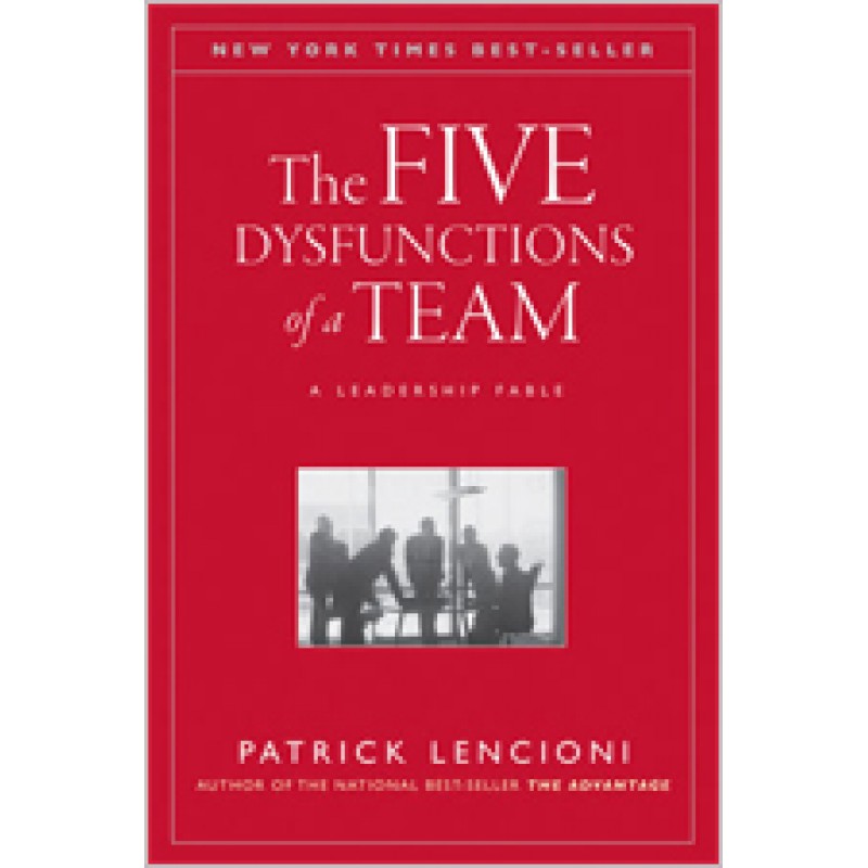 The Five Dysfunctions of a Team: A Leadership Fable