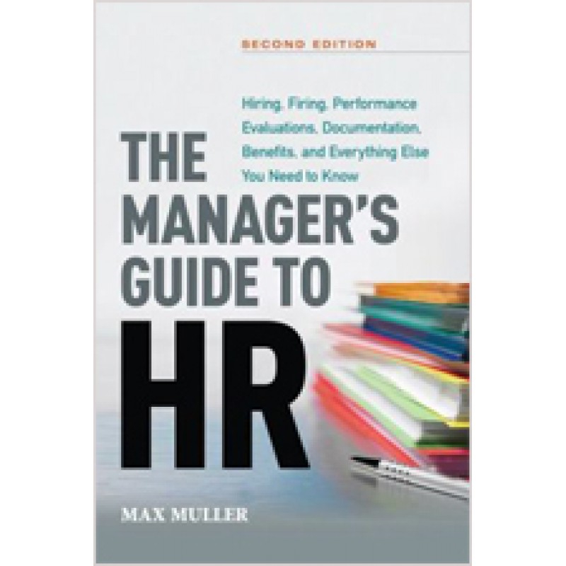 The Manager's Guide to HR: Hiring, Firing, Performance Evaluations, Documentation, Benefits, and Everything Else You Need to Know, 2nd Edition