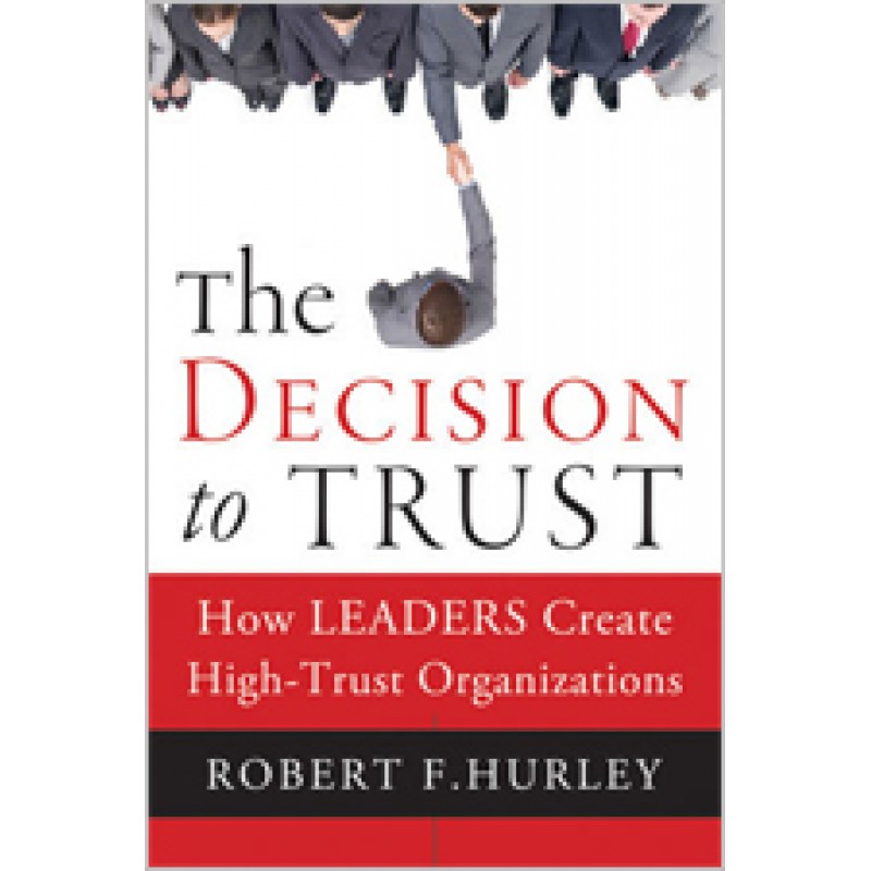 The Decision to Trust: How Leaders Create High-Trust Organizations, Oct/2011