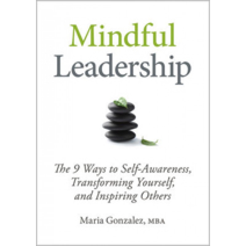 Mindful Leadership: The 9 Ways to Self-Awareness, Transforming Yourself, and Inspiring Others, Mar/2012