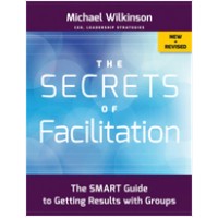 The Secrets of Facilitation: The S.M.A.R.T. Guide to Getting Results With Groups (New and Revised)