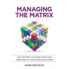 Managing the Matrix: The Secret to Surviving and Thriving in Your Organization