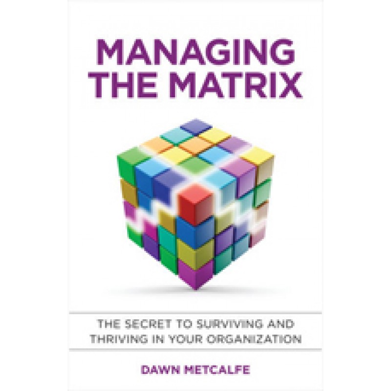 Managing the Matrix: The Secret to Surviving and Thriving in Your Organization