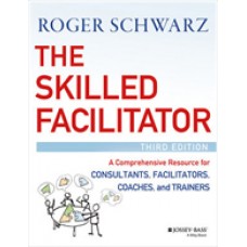 The Skilled Facilitator: A Comprehensive Resource for Consultants, Facilitators, Coaches, and Trainers, 3rd Edition