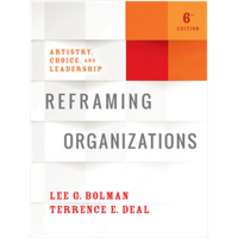 Reframing Organizations: Artistry, Choice, and Leadership, 6th Edition, Jul/2017