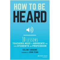 How to Be Heard: Ten Lessons Teachers Need to Advocate for Their Students and Profession, July/2017