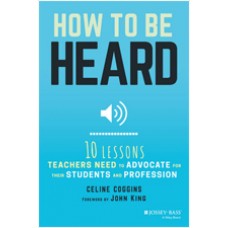 How to Be Heard: Ten Lessons Teachers Need to Advocate for Their Students and Profession, July/2017