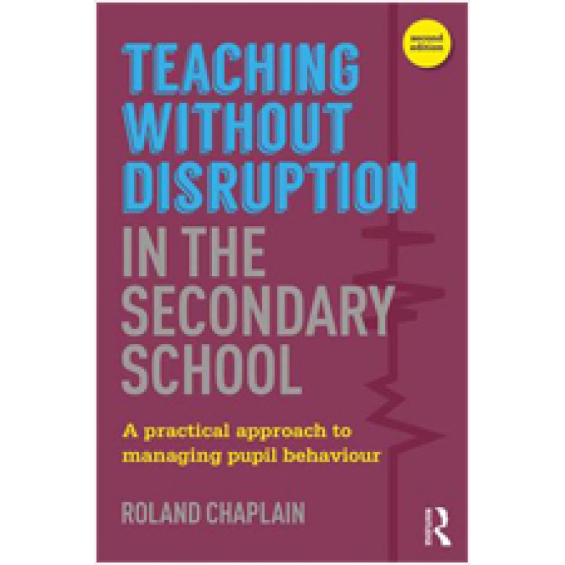 Teaching without Disruption in the Secondary School: A Practical Approach to Managing Pupil Behaviour, 2nd Edition