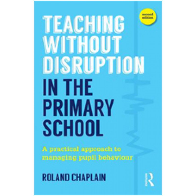 Teaching Without Disruption in the Primary School: A Practical Approach to Managing Pupil Behaviour, 2nd Edition
