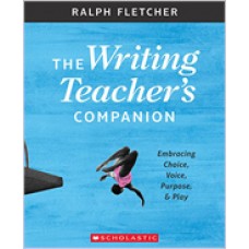 The Writing Teacher's Companion: Embracing Choice, Voice, Purpose & Play