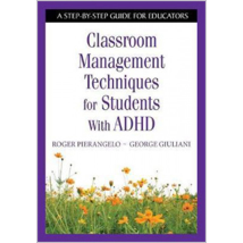 Classroom Management Techniques for Students With ADHD: A Step-by-Step Guide for Educators, Dec/2007