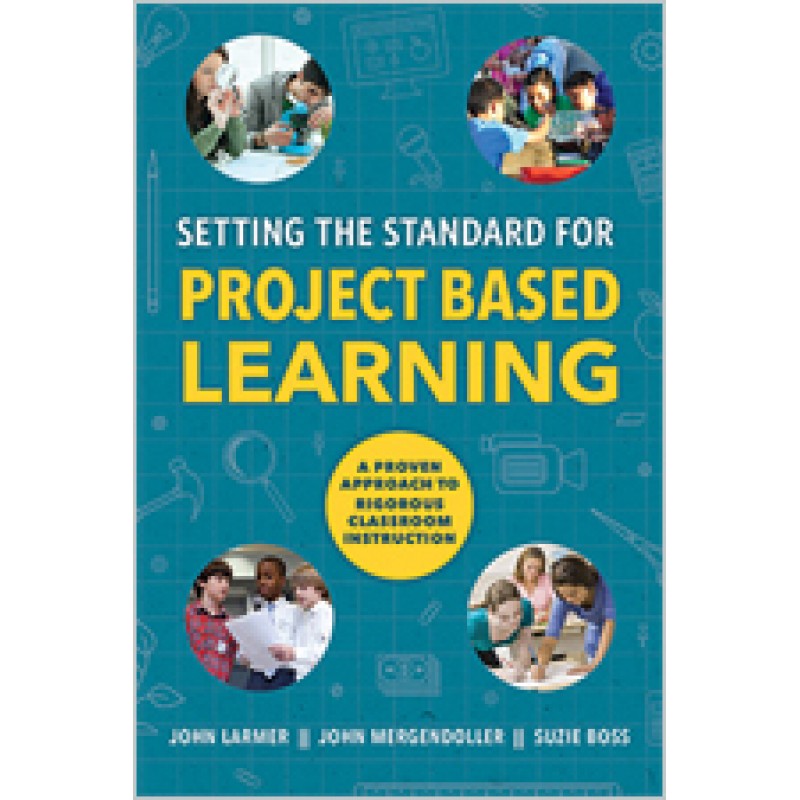 Setting The Standard For Project Based Learning: A Proven Approach To Rigorous Classroom Instruction, May/2015