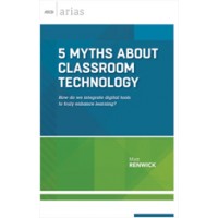 5 Myths About Classroom Technology: How Do We Integrate Digital Tools To Truly Enhance Learning? (ASCD Arias), Dec/2015