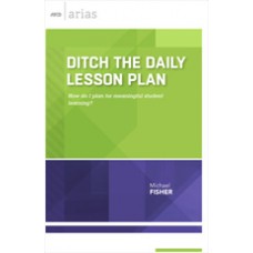 Ditch The Daily Lesson Plan: How Do I Plan For Meaningful Student Learning? (ASCD Arias), Dec/2015