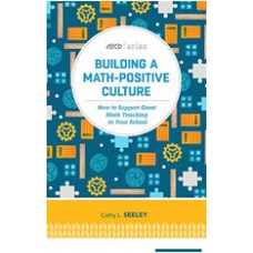 Building a Math-Positive Culture: How to Support Great Math Teaching in Your School (ASCD Arias), April/2016