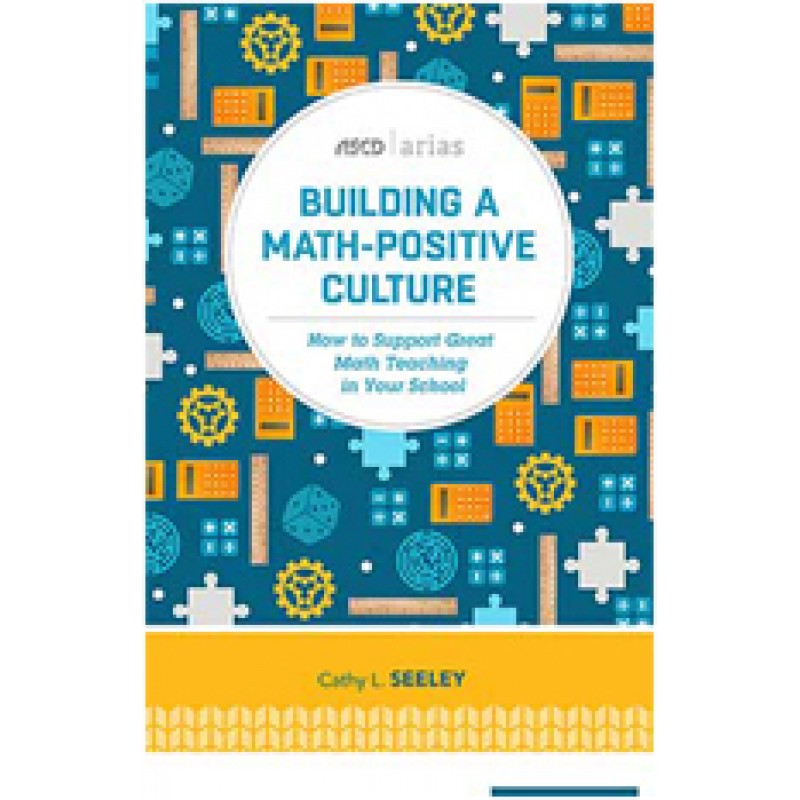Building a Math-Positive Culture: How to Support Great Math Teaching in Your School (ASCD Arias), April/2016