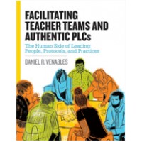 Facilitating Teacher Teams and Authentic PLCs: The Human Side of Leading People, Protocols, and Practices, Dec/2017