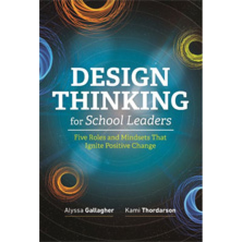 Design Thinking for School Leaders: Five Roles and Mindsets That Ignite Positive Change, May/2018