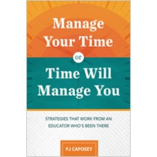 Manage Your Time or Time Will Manage You: Strategies That Work from an Educator Who's Been There, Aug/2018