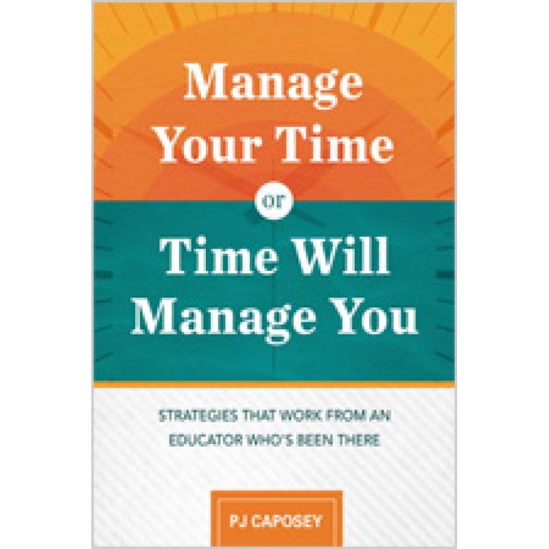 Manage Your Time or Time Will Manage You: Strategies That Work from an Educator Who's Been There, Aug/2018