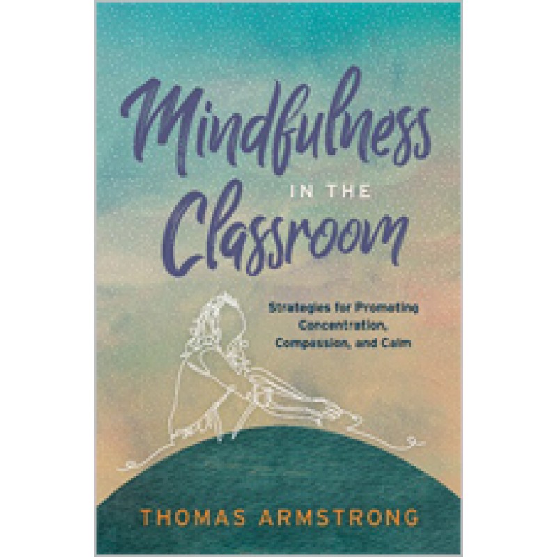 Mindfulness In The Classroom: Strategies For Promoting Concentration, Compassion, And Calm, July 2019