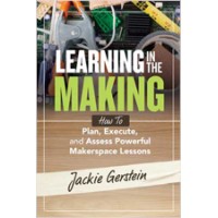 Learning in the Making: How to Plan, Execute, and Assess Powerful Makerspace Lessons, Aug/2019