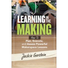 Learning in the Making: How to Plan, Execute, and Assess Powerful Makerspace Lessons, Aug/2019