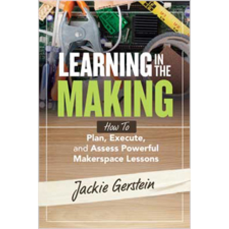 Learning in the Making: How to Plan, Execute, and Assess Powerful Makerspace Lessons, Aug/2019